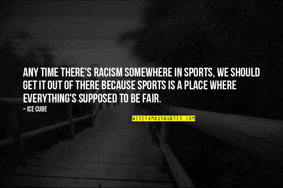 There's A Time And Place For Everything Quotes By Ice Cube: Any time there's racism somewhere in sports, we