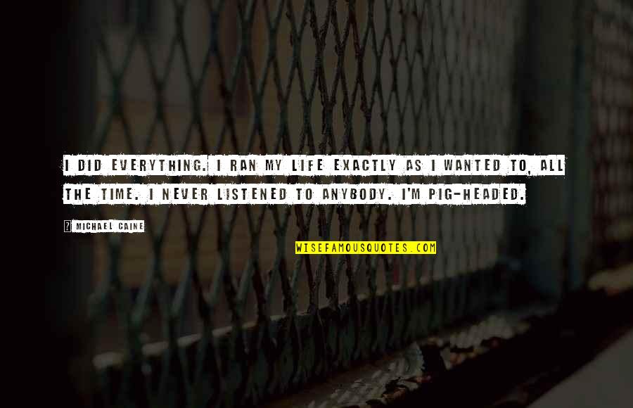 There's A Time For Everything Quotes By Michael Caine: I did everything. I ran my life exactly