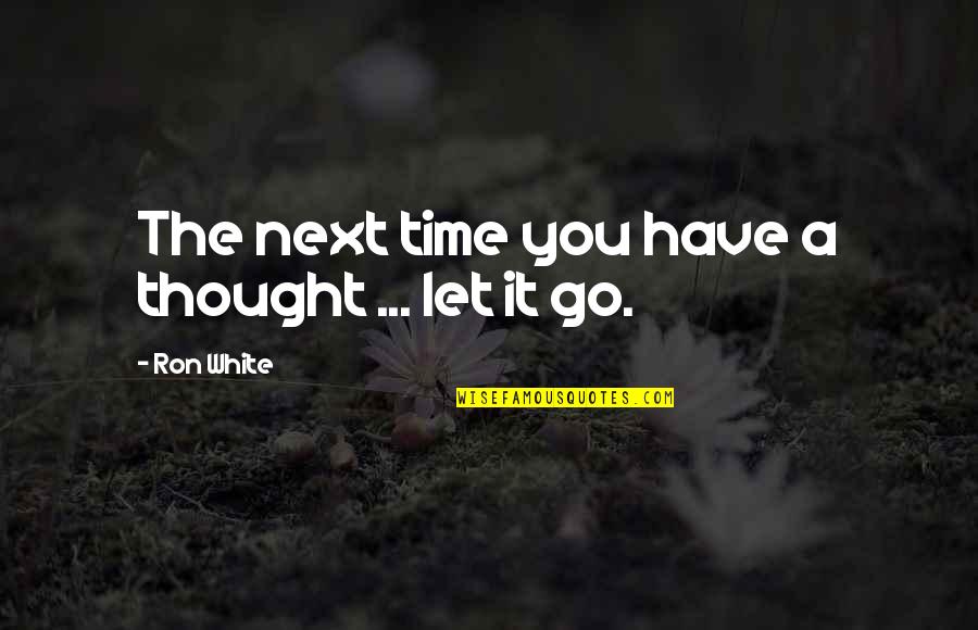 There's A Time To Let Go Quotes By Ron White: The next time you have a thought ...