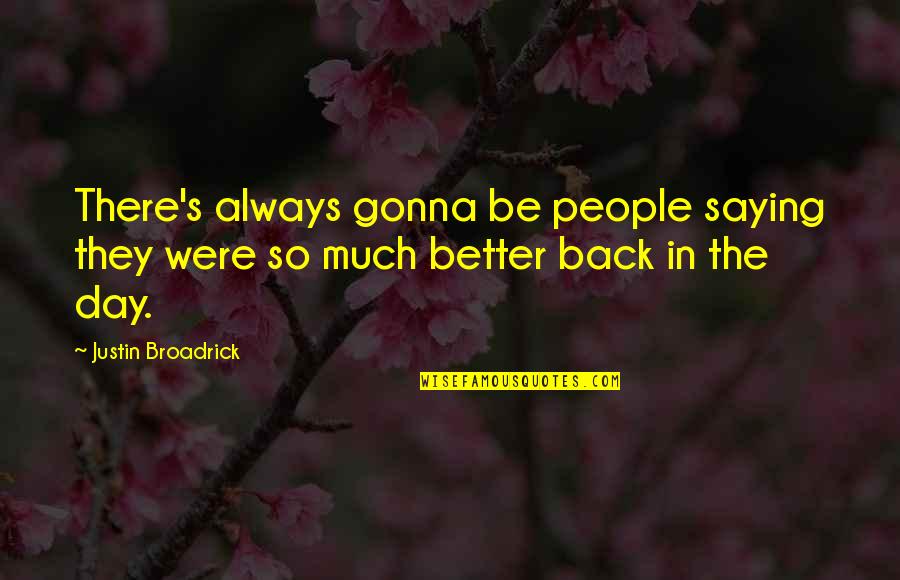 There's Always A Better Day Quotes By Justin Broadrick: There's always gonna be people saying they were