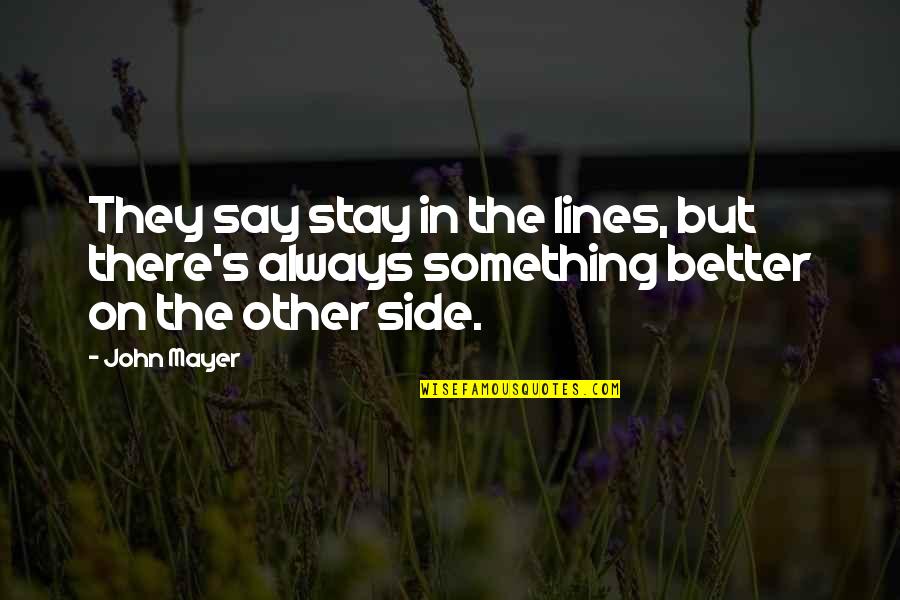 There's Always Better Quotes By John Mayer: They say stay in the lines, but there's