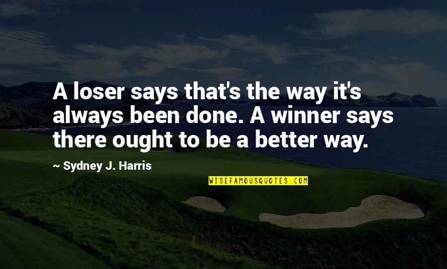 There's Always Better Quotes By Sydney J. Harris: A loser says that's the way it's always