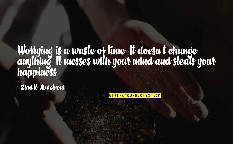 There's Always Gonna Be Someone Better Quotes By Ziad K. Abdelnour: Worrying is a waste of time. It doesn't