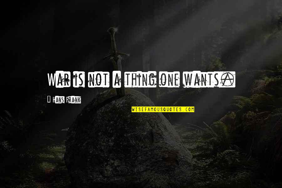 There's Always One Guy Quotes By Hans Frank: War is not a thing one wants.