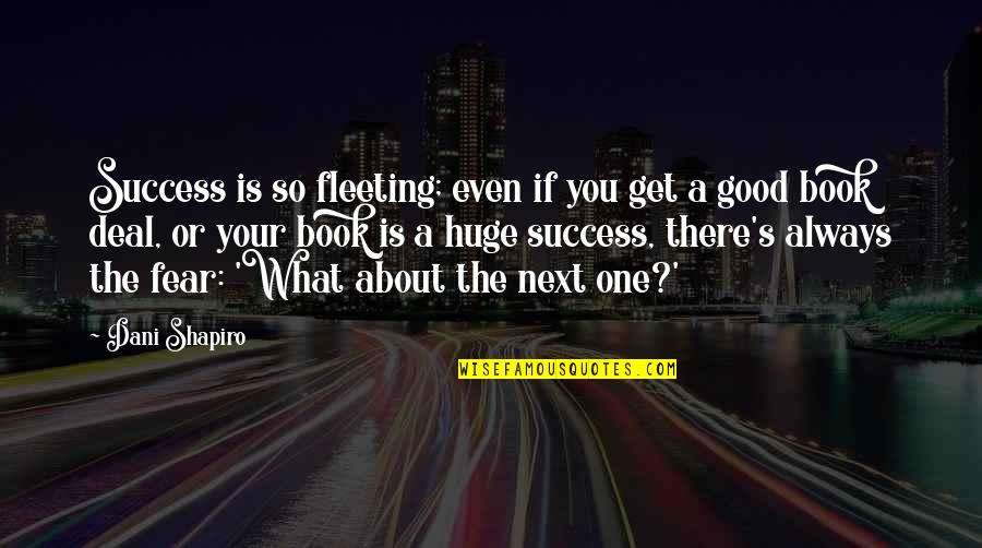 There's Always One Quotes By Dani Shapiro: Success is so fleeting; even if you get