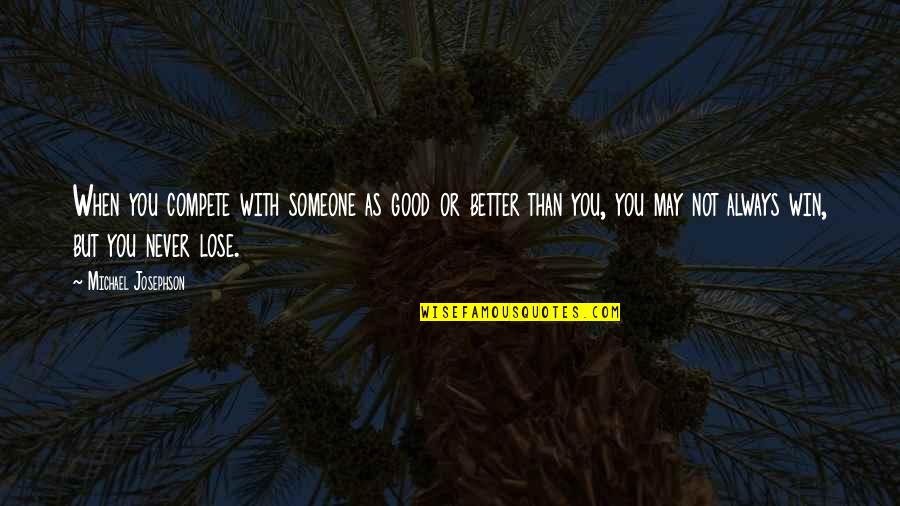 There's Always Someone Better Quotes By Michael Josephson: When you compete with someone as good or