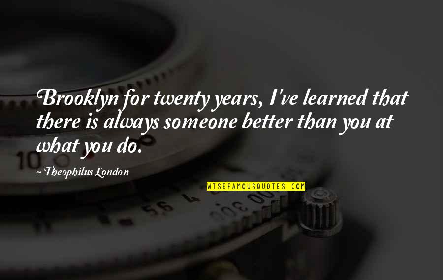 There's Always Someone Better Quotes By Theophilus London: Brooklyn for twenty years, I've learned that there