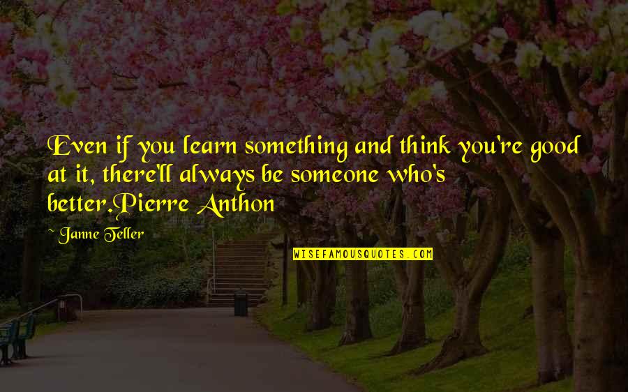 There's Always Someone Better Than You Quotes By Janne Teller: Even if you learn something and think you're