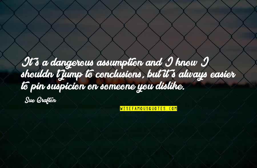 There's Always Someone Out There Quotes By Sue Grafton: It's a dangerous assumption and I know I