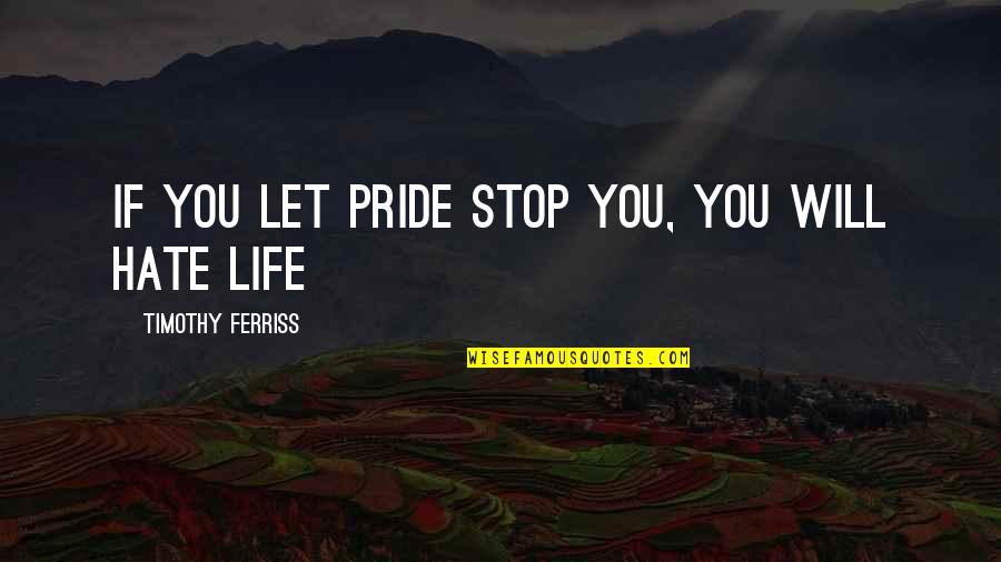There's Always Someone Worse Off Than You Quotes By Timothy Ferriss: If you let pride stop you, you will