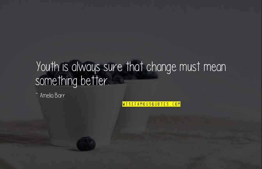 There's Always Something Better Quotes By Amelia Barr: Youth is always sure that change must mean