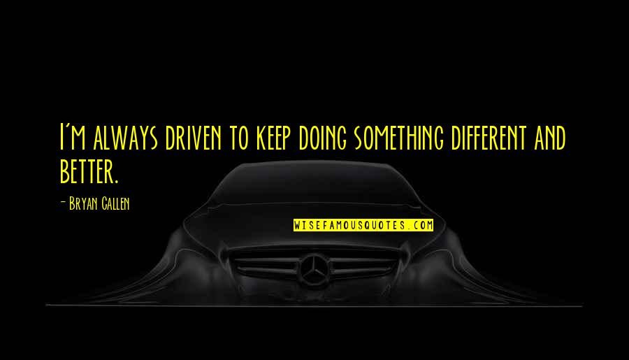 There's Always Something Better Quotes By Bryan Callen: I'm always driven to keep doing something different