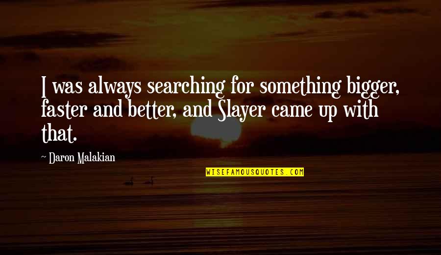 There's Always Something Better Quotes By Daron Malakian: I was always searching for something bigger, faster