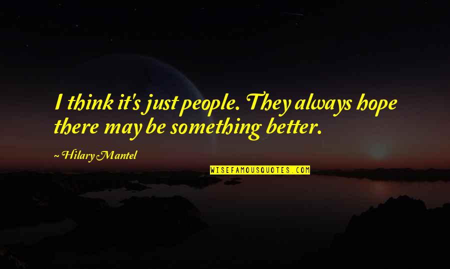 There's Always Something Better Quotes By Hilary Mantel: I think it's just people. They always hope