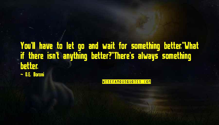 There's Always Something Better Quotes By O.E. Boroni: You'll have to let go and wait for