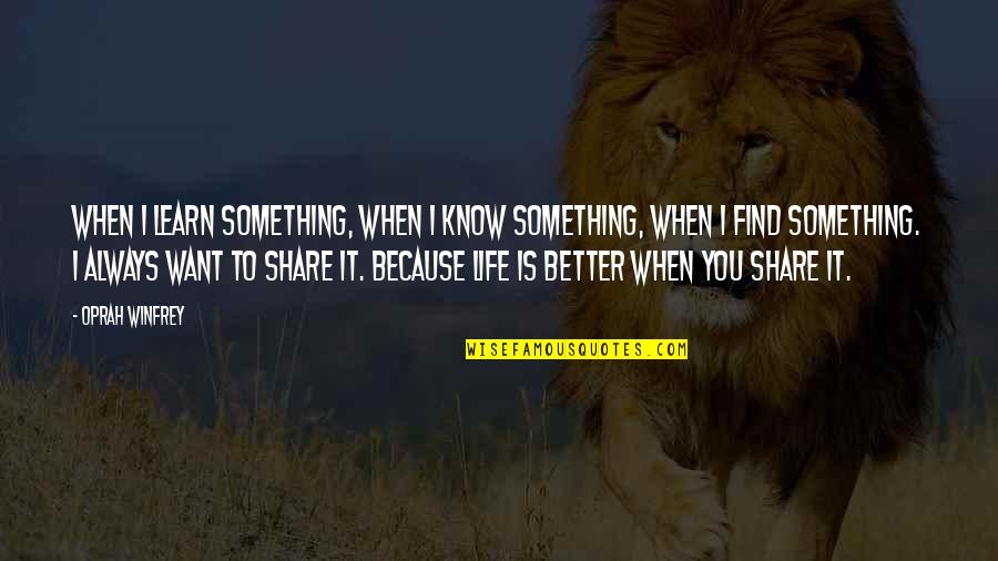 There's Always Something Better Quotes By Oprah Winfrey: When I learn something, when I know something,