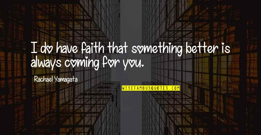 There's Always Something Better Quotes By Rachael Yamagata: I do have faith that something better is There's Always Something Better Quotes By Rachael Yamagata: I do have faith that something better is