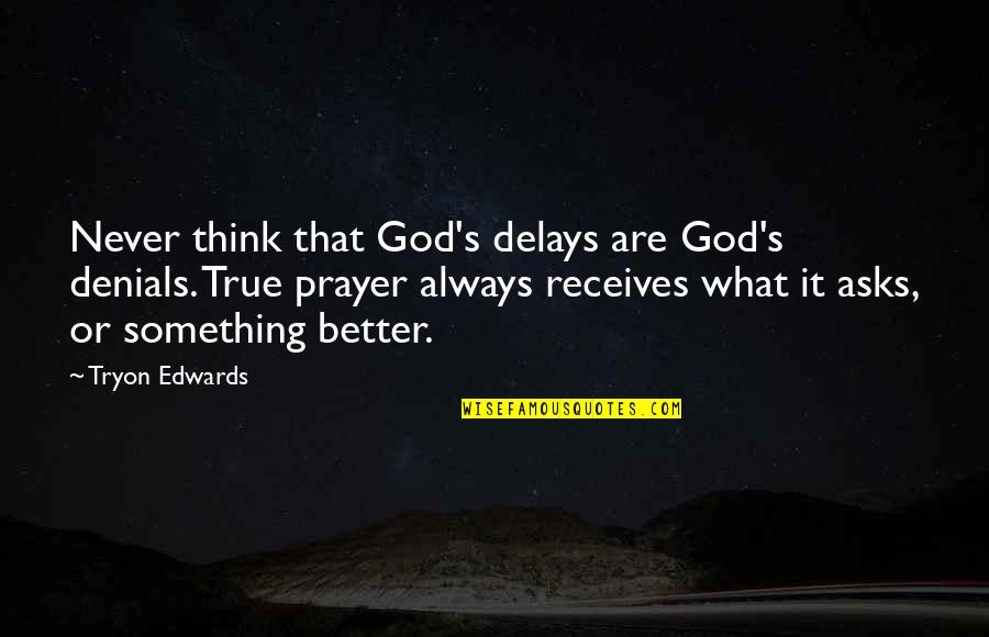 There's Always Something Better Quotes By Tryon Edwards: Never think that God's delays are God's denials.