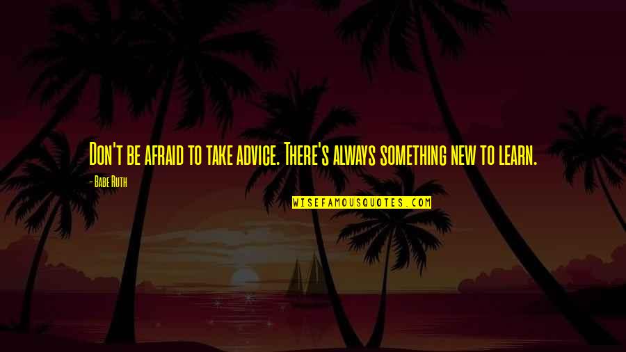 There's Always Something New To Learn Quotes By Babe Ruth: Don't be afraid to take advice. There's always