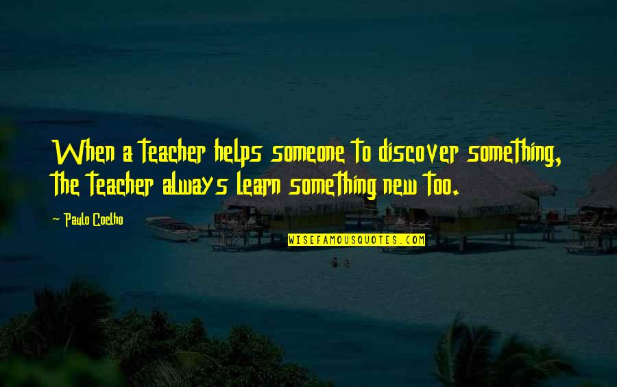 There's Always Something New To Learn Quotes By Paulo Coelho: When a teacher helps someone to discover something, There's Always Something New To Learn Quotes By Paulo Coelho: When a teacher helps someone to discover something,