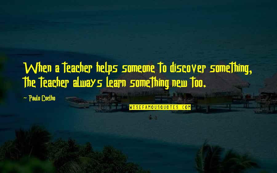 There's Always Something New To Learn Quotes By Paulo Coelho: When a teacher helps someone to discover something,