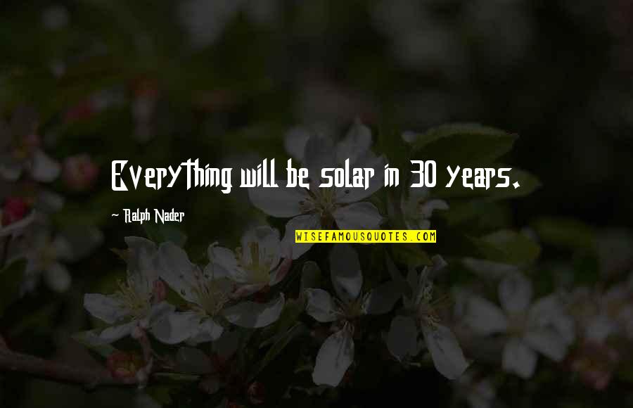 There's Always Something New To Learn Quotes By Ralph Nader: Everything will be solar in 30 years.