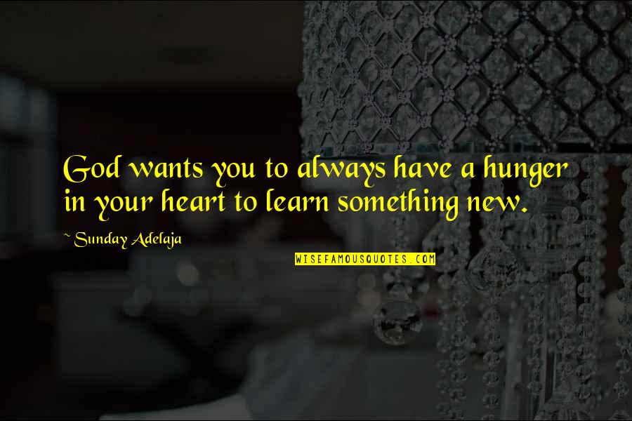 There's Always Something New To Learn Quotes By Sunday Adelaja: God wants you to always have a hunger