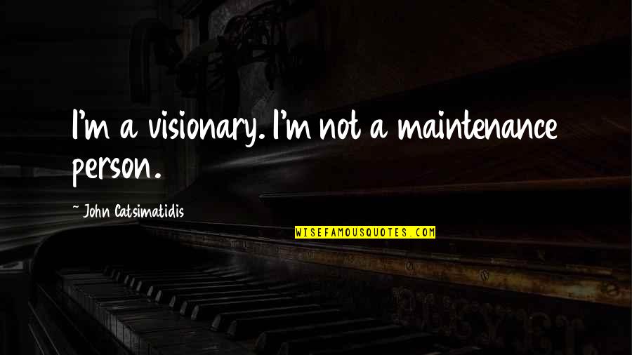 There's Always That One Boy Quotes By John Catsimatidis: I'm a visionary. I'm not a maintenance person.