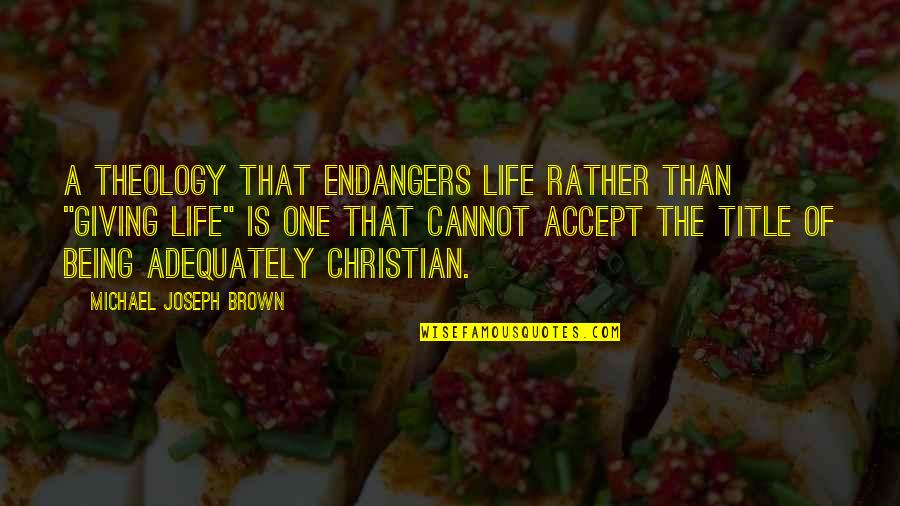 There's Always That One Boy Quotes By Michael Joseph Brown: A theology that endangers life rather than "giving