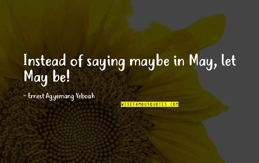 There's Always That One Person Who Will Quotes By Ernest Agyemang Yeboah: Instead of saying maybe in May, let May