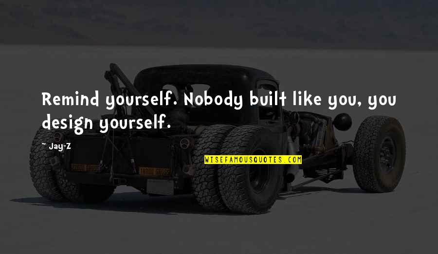 Theres Beauty In The Struggle Quotes By Jay-Z: Remind yourself. Nobody built like you, you design