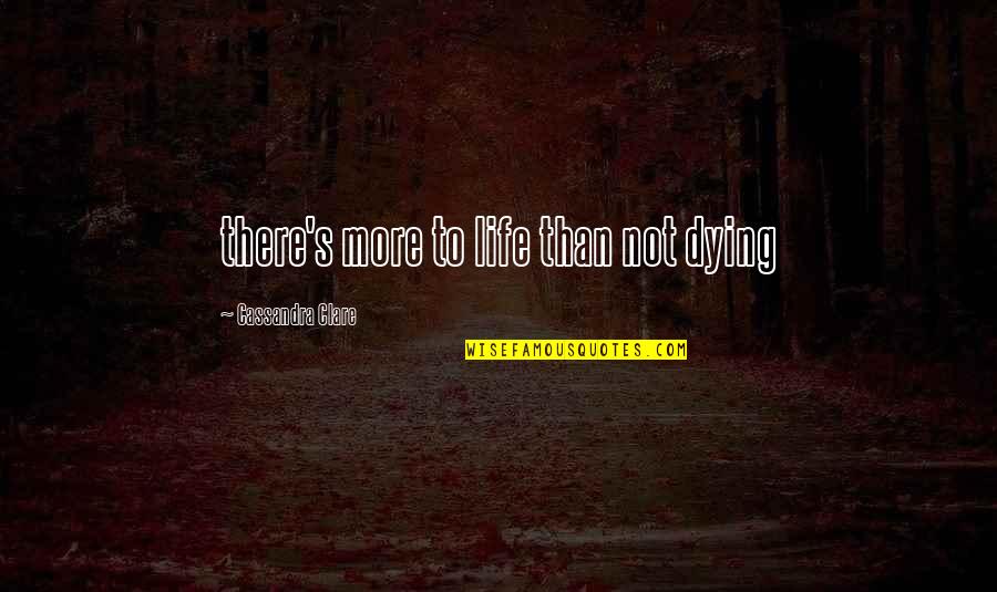 There's More To Life Quotes By Cassandra Clare: there's more to life than not dying