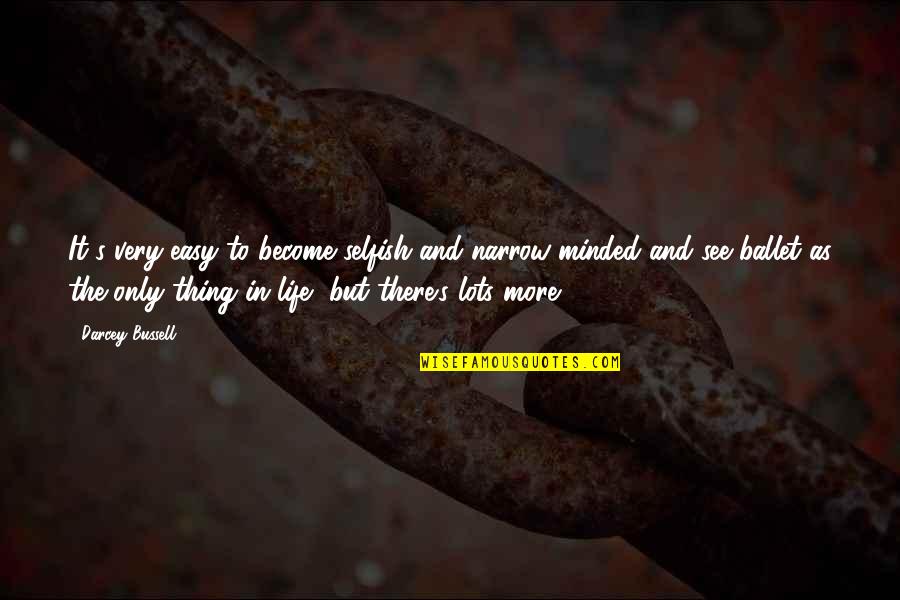 There's More To Life Quotes By Darcey Bussell: It's very easy to become selfish and narrow-minded