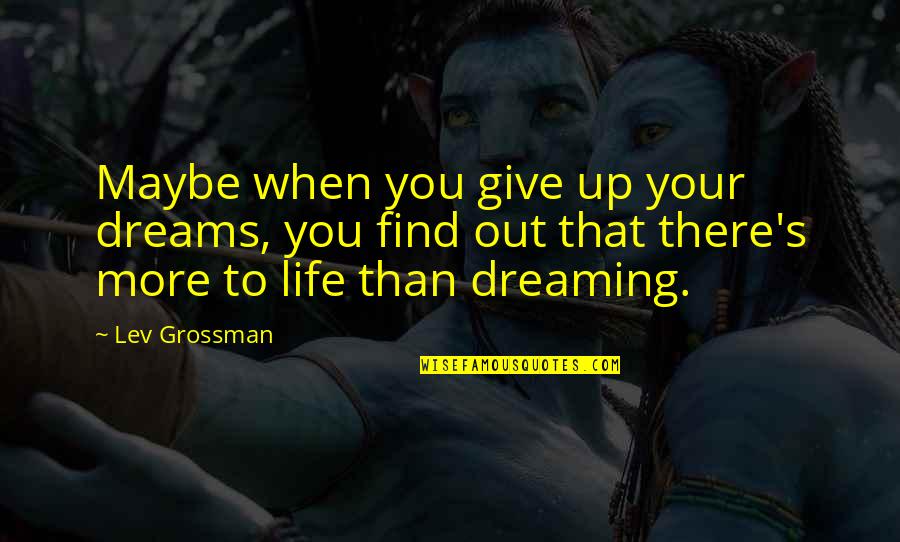 There's More To Life Quotes By Lev Grossman: Maybe when you give up your dreams, you