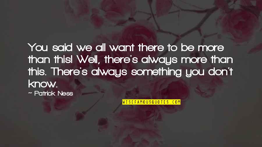 There's More To Life Quotes By Patrick Ness: You said we all want there to be
