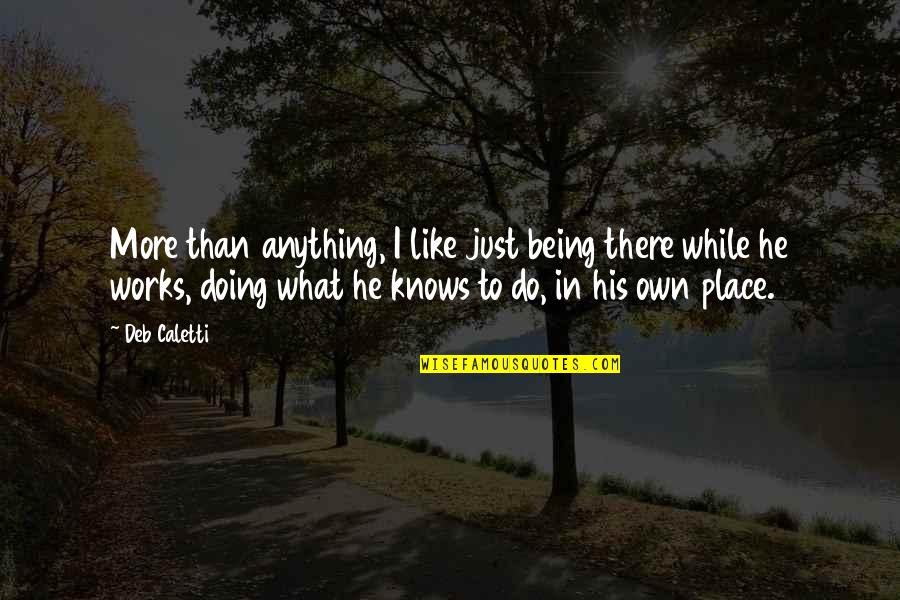 There's More To Life Than Love Quotes By Deb Caletti: More than anything, I like just being there There's More To Life Than Love Quotes By Deb Caletti: More than anything, I like just being there