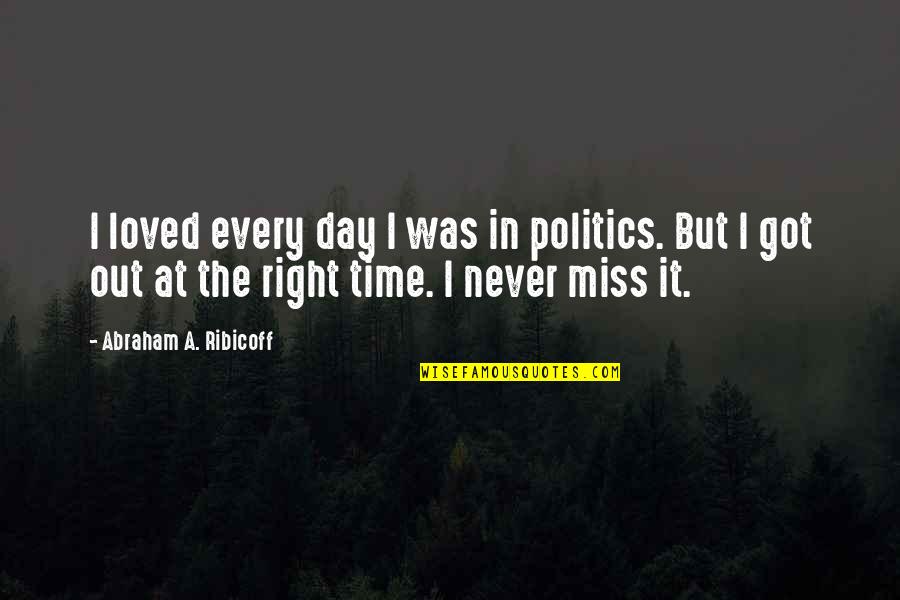 There's Never A Right Time Quotes By Abraham A. Ribicoff: I loved every day I was in politics.