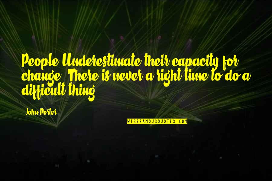 There's Never A Right Time Quotes By John Porter: People Underestimate their capacity for change. There is