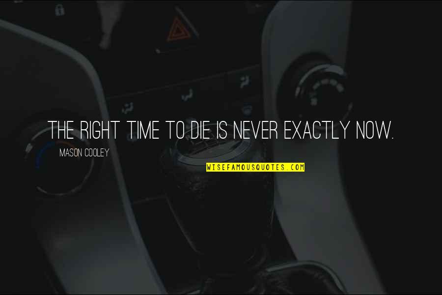 There's Never A Right Time Quotes By Mason Cooley: The right time to die is never exactly