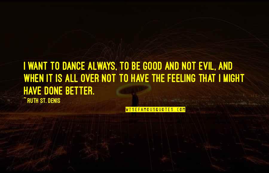 There's No Better Feeling Quotes By Ruth St. Denis: I want to dance always, to be good