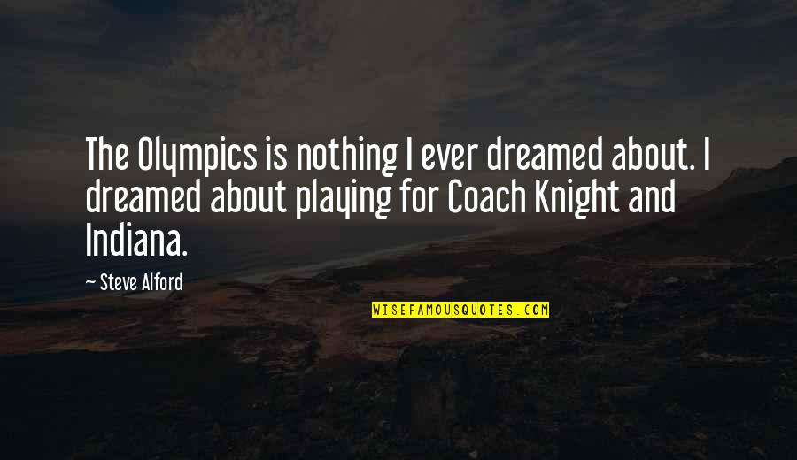 Theres No Business Like Show Business Quotes By Steve Alford: The Olympics is nothing I ever dreamed about. Theres No Business Like Show Business Quotes By Steve Alford: The Olympics is nothing I ever dreamed about.