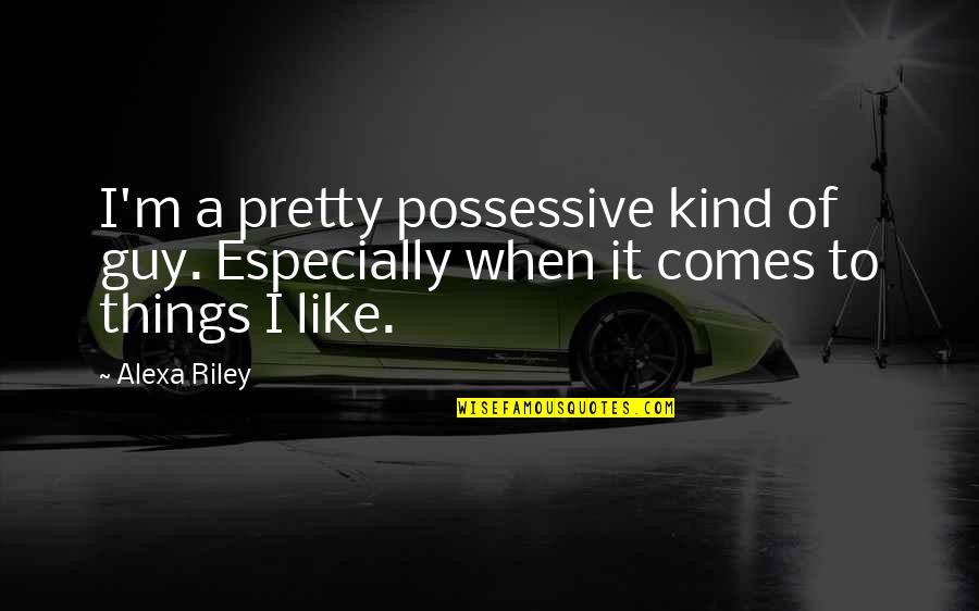 Theres No Competition Quotes By Alexa Riley: I'm a pretty possessive kind of guy. Especially