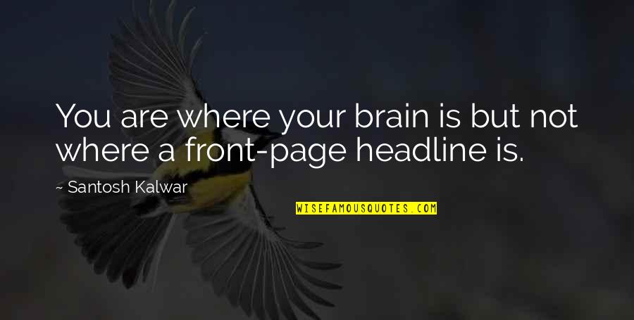 Theres No Competition Quotes By Santosh Kalwar: You are where your brain is but not Theres No Competition Quotes By Santosh Kalwar: You are where your brain is but not