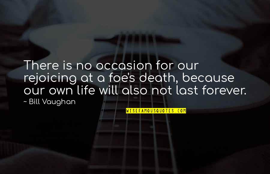 There's No Forever Quotes By Bill Vaughan: There is no occasion for our rejoicing at