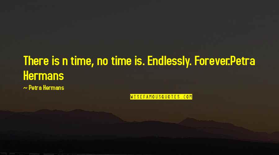 There's No Forever Quotes By Petra Hermans: There is n time, no time is. Endlessly.