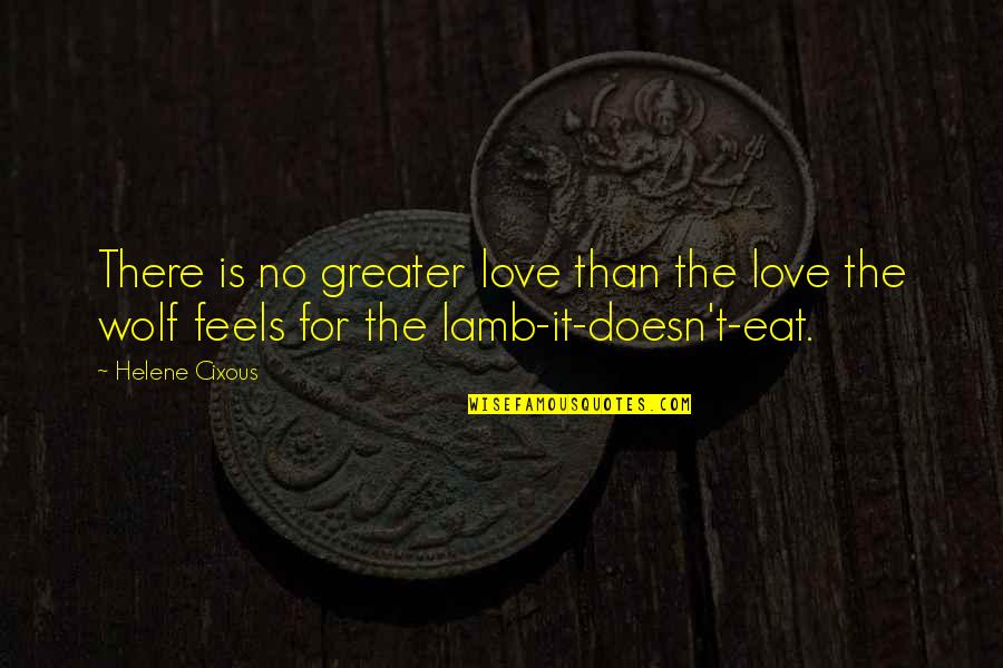 There's No Greater Love Quotes By Helene Cixous: There is no greater love than the love