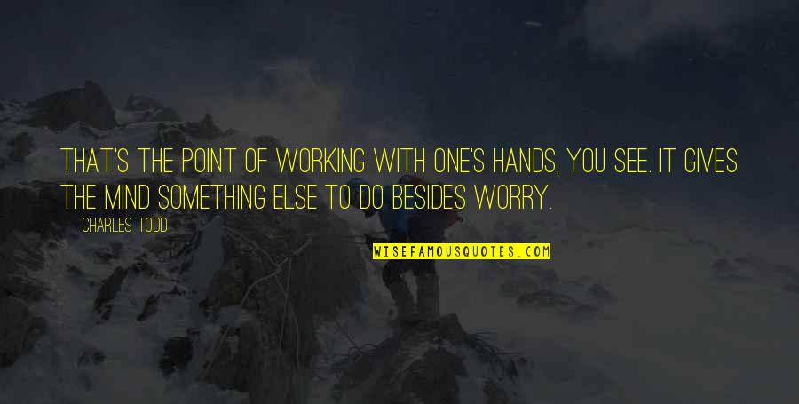 There's No One Else But You Quotes By Charles Todd: That's the point of working with one's hands, There's No One Else But You Quotes By Charles Todd: That's the point of working with one's hands,