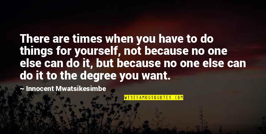 There's No One Else But You Quotes By Innocent Mwatsikesimbe: There are times when you have to do