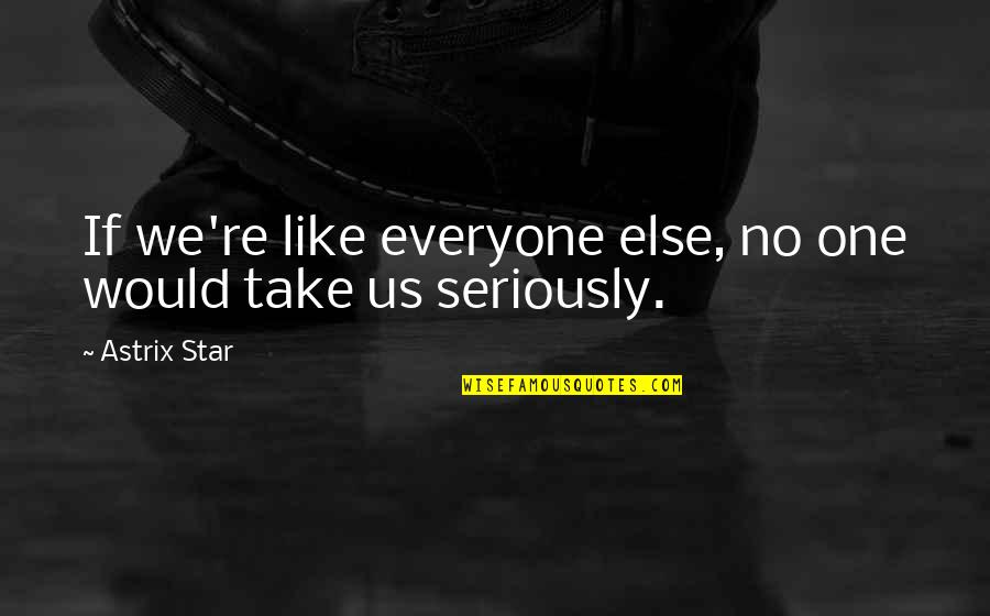 There's No One Else Like You Quotes By Astrix Star: If we're like everyone else, no one would