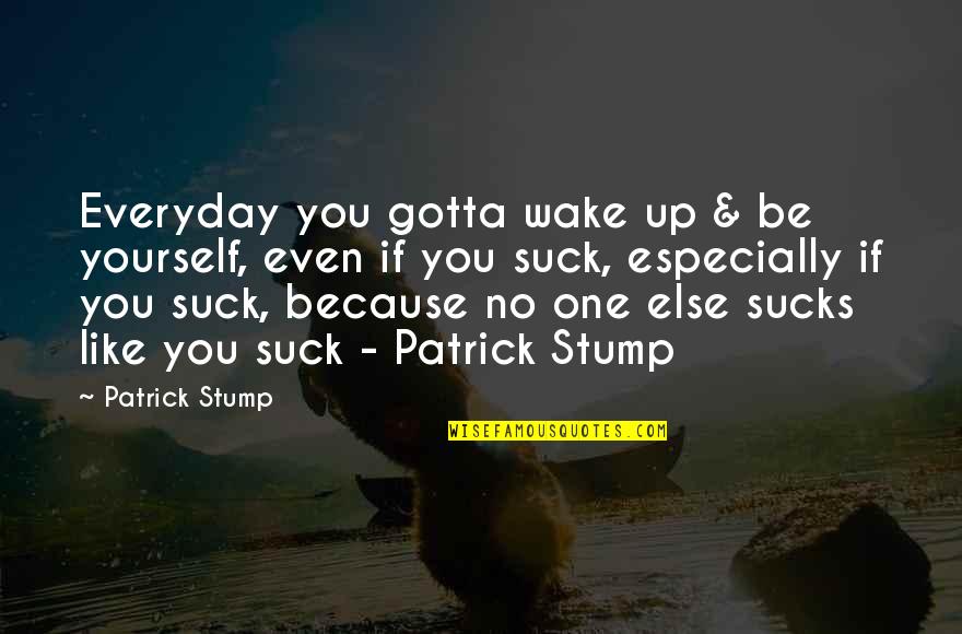 There's No One Else Like You Quotes By Patrick Stump: Everyday you gotta wake up & be yourself,